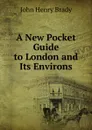 A New Pocket Guide to London and Its Environs - John Henry Brady