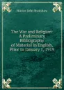The War and Religion: A Preliminary Bibliography of Material in English, Prior to January 1, 1919 - Marion John Bradshaw
