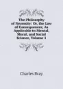 The Philosophy of Necessity: Or, the Law of Consequences; As Applicable to Mental, Moral, and Social Science, Volume 1 - Charles Bray