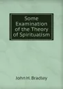 Some Examination of the Theory of Spiritualism - John H. Bradley