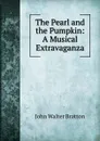 The Pearl and the Pumpkin: A Musical Extravaganza - John Walter Bratton