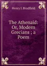 The Athenaid: Or, Modern Grecians ; a Poem - Henry J. Bradfield