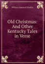 Old Christmas: And Other Kentucky Tales in Verse - William Aspenwall Bradley