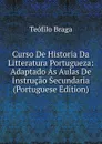 Curso De Historia Da Litteratura Portugueza: Adaptado As Aulas De Instrucao Secundaria (Portuguese Edition) - Teófilo Braga