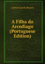 A Filha do Arcediago  (Portuguese Edition) - Branco Camilo Castelo