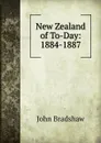 New Zealand of To-Day: 1884-1887 - John Bradshaw