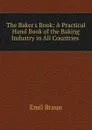 The Baker.s Book: A Practical Hand Book of the Baking Industry in All Countries . - Emil Braun