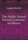 The Public School French Grammar. Accidence - Auguste Brachet