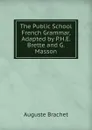 The Public School French Grammar, Adapted by P.H.E. Brette and G. Masson - Auguste Brachet