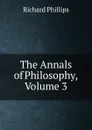 The Annals of Philosophy, Volume 3 - Richard Phillips
