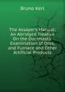The Assayer.s Manual: An Abridged Treatise On the Docimastic Examination of Ores, and Furnace and Other Artificial Products - Bruno Kerl