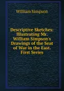 Descriptive Sketches: Illustrating Mr. William Simpson.s Drawings of the Seat of War in the East. First Series - William G. Simpson