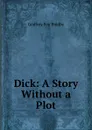 Dick: A Story Without a Plot - Godfrey Fox Bradby