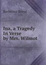 Ina, a Tragedy In Verse by Mrs. Wilmot - Barbarina Brand