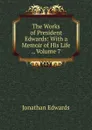 The Works of President Edwards: With a Memoir of His Life ., Volume 7 - Jonathan Edwards