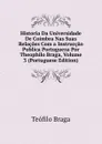 Historia Da Universidade De Coimbra Nas Suas Relacoes Com a Instruccao Publica Portugueza Por Theophilo Braga, Volume 3 (Portuguese Edition) - Teófilo Braga