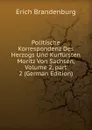 Politische Korrespondenz Des Herzogs Und Kurfursten Moritz Von Sachsen, Volume 2,.part 2 (German Edition) - Erich Brandenburg
