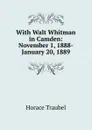 With Walt Whitman in Camden: November 1, 1888-January 20, 1889 - Horace Traubel