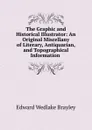 The Graphic and Historical Illustrator: An Original Miscellany of Literary, Antiquarian, and Topographical Information . - Edward Wedlake Brayley
