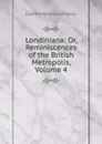 Londiniana: Or, Reminiscences of the British Metropolis, Volume 4 - Edward Wedlake Brayley