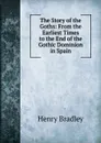 The Story of the Goths: From the Earliest Times to the End of the Gothic Dominion in Spain - Henry Bradley