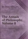 The Annals of Philosophy, Volume 8 - Richard Phillips
