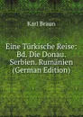 Eine Turkische Reise: Bd. Die Donau. Serbien. Rumanien (German Edition) - Karl Braun