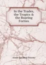 In the Trades, the Tropics . the Roaring Forties - Annie Baroness Brassey