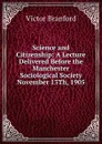Science and Citizenship: A Lecture Delivered Before the Manchester Sociological Society November 13Th, 1905 - Victor Branford