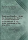 Outlines of Geology: Being the Substance of a Course of Lectures Delivered in the Theatre of the Royal Institution in the Year 1816 - William Thomas Brande