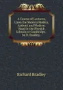 A Course of Lectures, Upon the Materia Medica, Antient and Modern. Read in the Physick Schools at Cambridge, . by R. Bradley, . - Richard Bradley