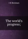 The world.s progress; - J K Brennan