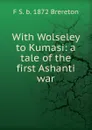 With Wolseley to Kumasi: a tale of the first Ashanti war - F S. b. 1872 Brereton