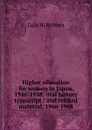 Higher education for women in Japan, 1946-1948: oral history transcript / and related material, 1966-1968 - Lulu H. Holmes