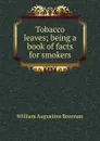 Tobacco leaves; being a book of facts for smokers - William Augustine Brennan