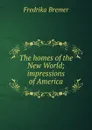 The homes of the New World; impressions of America - Fredrika Bremer