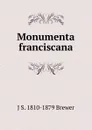 Monumenta franciscana - J S. 1810-1879 Brewer