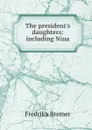 The president.s daughters: including Nina - Fredrika Bremer