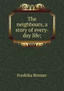 The neighbours, a story of every-day life; - Fredrika Bremer