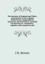 The beauties of England and Wales; introduction to the original delineations, topographical, historical, and descriptive, intituled the Beauties of . antiquities . together with remarks on the - J N. Brewer