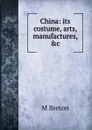 China: its costume, arts, manufactures, .c. - M Breton