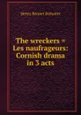 The wreckers . Les naufrageurs: Cornish drama in 3 acts - Henry Bennet Brewster