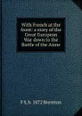 With French at the front: a story of the Great European War down to the Battle of the Aisne - F S. b. 1872 Brereton