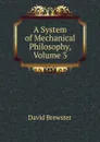 A System of Mechanical Philosophy, Volume 3 - Brewster David