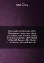 Botanical contributions. 1865. Characters of some new plants of California and Nevada, chiefly from the collections of Professor William H. Brewer, . Dr. Charles L. Anderson, with revisions of c - Asa Gray