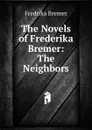 The Novels of Frederika Bremer: The Neighbors - Fredrika Bremer