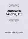 Ambrosia Amoris, Etc - Edward John Brennan