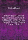 Lettere Scelte Di Varie Materie Piacevoli: Critiche, Ed Erudite, Scritte Ad Una Dama Di Qualita, Volume 3 (Italian Edition) - Pietro Chiari