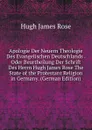 Apologie Der Neuern Theologie Des Evangelischen Deutschlands . Oder Beurtheilung Der Schrift Des Herrn Hugh James Rose The State of the Protestant Religion in Germany. (German Edition) - Hugh James Rose
