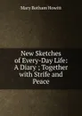 New Sketches of Every-Day Life: A Diary ; Together with Strife and Peace - Howitt Mary Botham